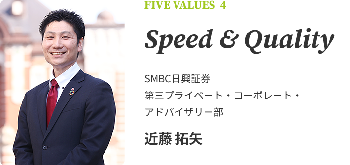FIVE VALUES 4 Speed & Quality　SMBC日興証券　第三プライベート・コーポレート・アドバイザリー部　近藤 拓矢
