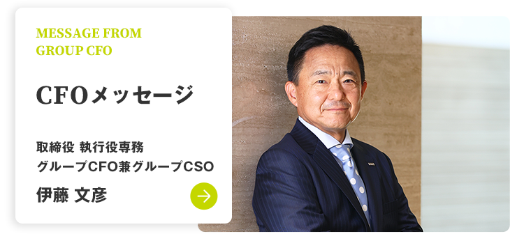 MESSAGE FROM GROUP CFO CFOメッセージ 取締役 執行役専務 グループCFO兼グループCSO 伊藤 文彦
