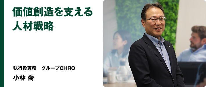 価値創造を支える人材戦略　執行役専務　グループCHRO　小林 喬