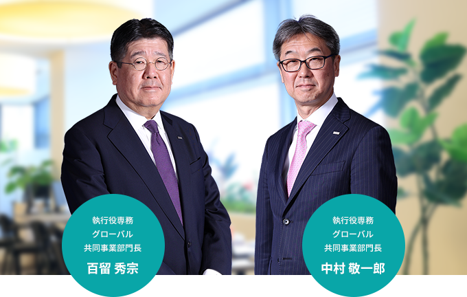 執行役専務 グローバル 共同事業部門長 百留 秀宗 執行役専務 グローバル 共同事業部門長 中村 敬一郎