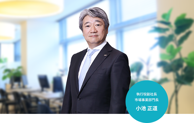 執行役副社長 市場事業部門長 小池 正道