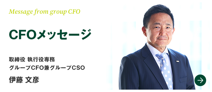 Message from group CFO　CFOメッセージ　取締役　執行役専務　グループCFO兼グループCSO　伊藤 文彦