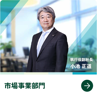 市場事業部門　執行役副社長　小池 正道