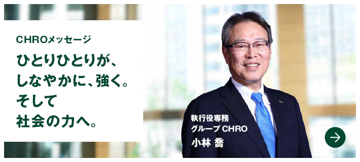 CHROメッセージ　ひとりひとりが、しなやかに、強く。そして社会の力へ。　執行役専務　グループCHRO　小林 喬