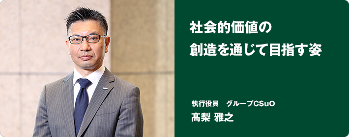 社会的価値の創造を通じて目指す姿　執行役員　グループCSuO　髙梨 雅之
