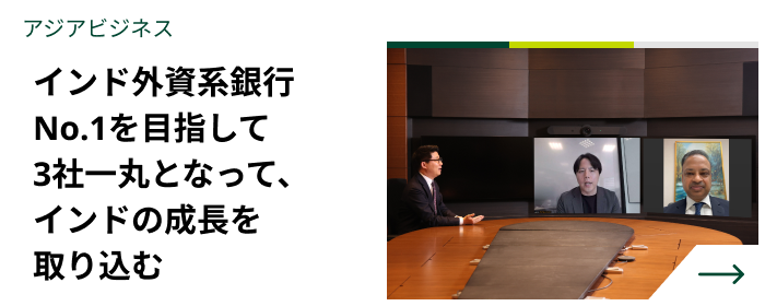 アジアビジネス　インド外資系銀行No.1を目指して3社一丸となって、インドの成長を取り込む