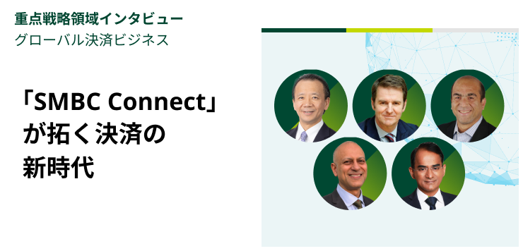 重点戦略領域インタビュー｜グローバル決済ビジネス　「SMBC Connect」が拓く決済の新時代