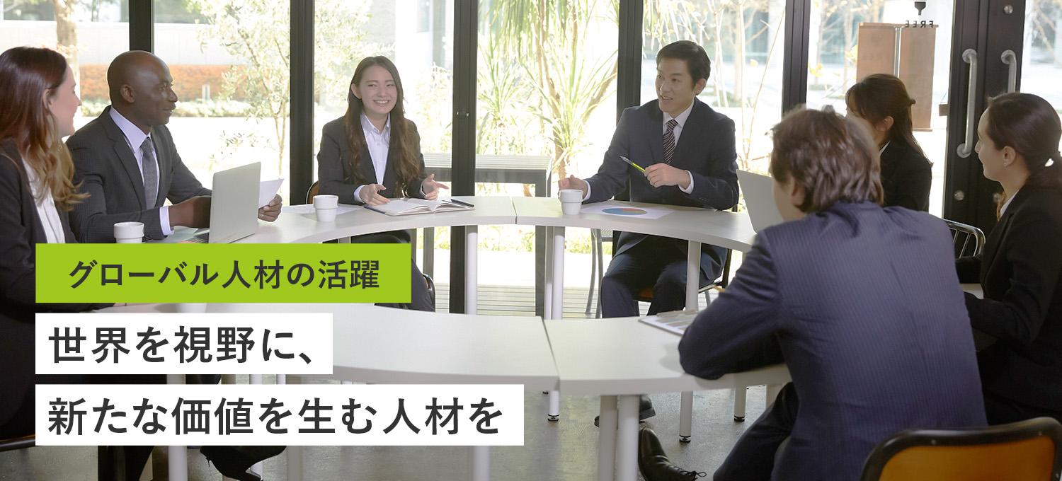 グローバル人材の活躍 世界を視野に、新たな価値を生む人材を