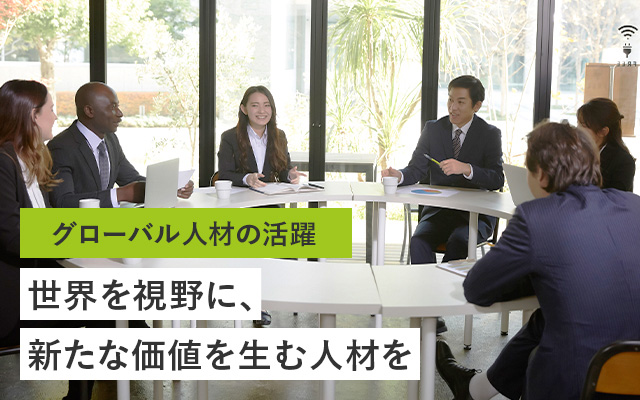グローバル人材の活躍 世界を視野に、新たな価値を生む人材を