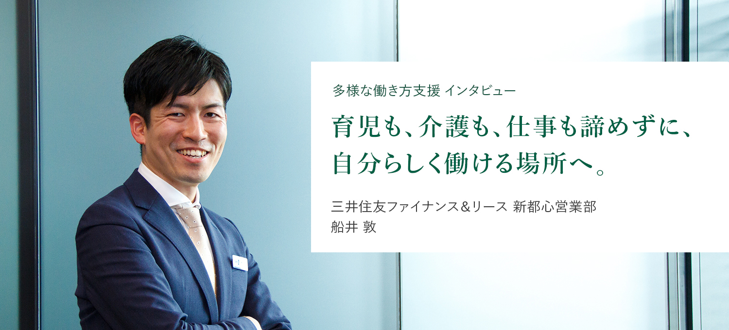 多様な働き方支援 インタビュー 両立支援 育児も、介護も、仕事も諦めずに、自分らしく働ける場所へ 三井住友ファイナンス&リース 新都心営業部 船井 敦