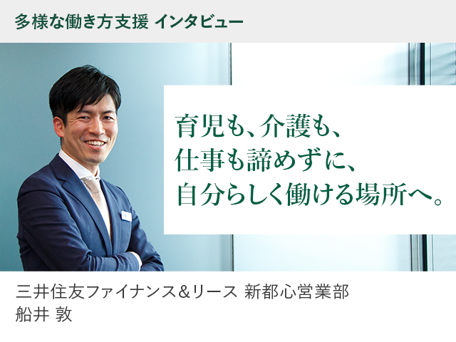 多様な働き方支援 インタビュー 両立支援 育児も、介護も、仕事も諦めずに、自分らしく働ける場所へ 三井住友ファイナンス&リース 新都心営業部 船井 敦