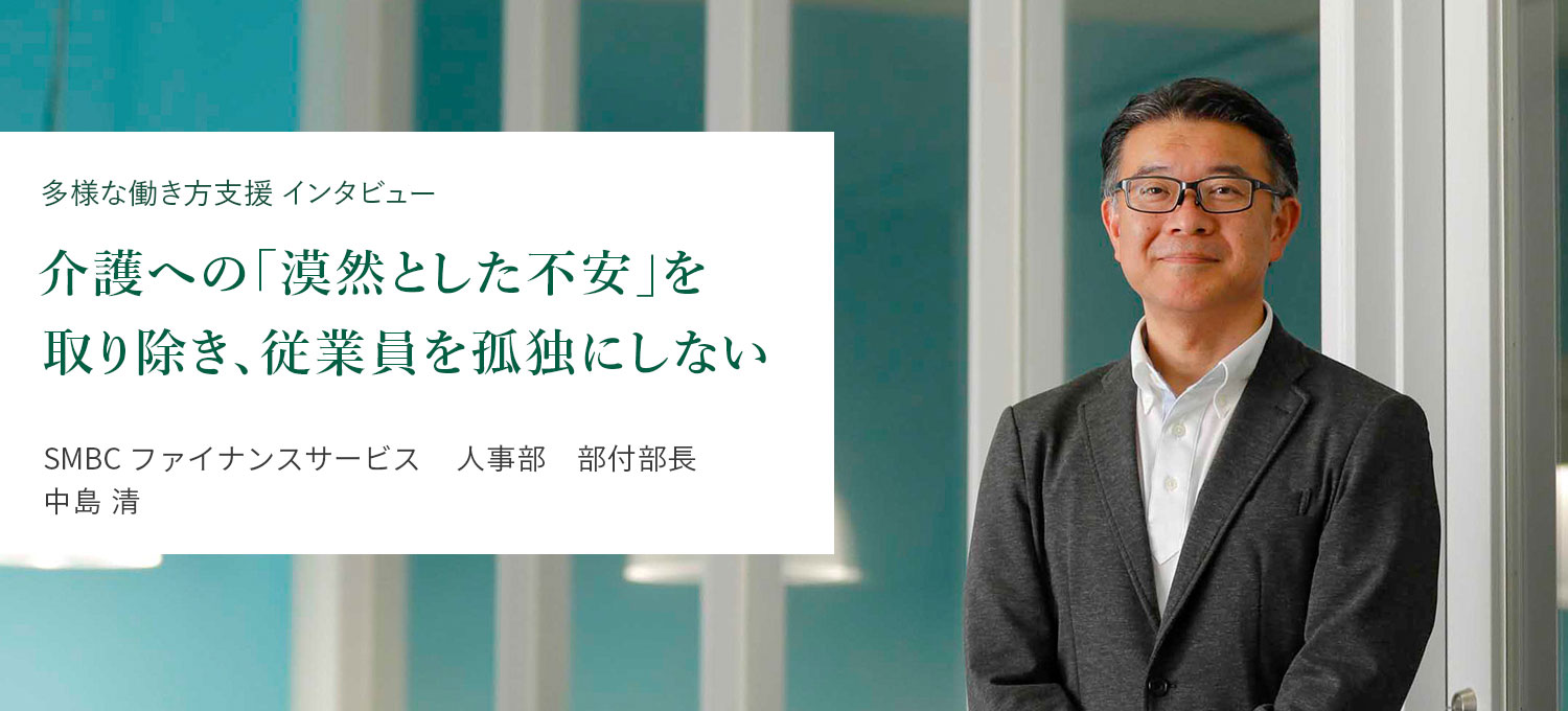 多様な働き方支援 インタビュー 介護への「漠然とした不安」を取り除き、従業員を孤独にしない SMBCファイナンスサービス　人事部　部付部長 中島 清