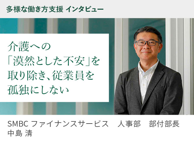 多様な働き方支援 インタビュー 介護への「漠然とした不安」を取り除き、従業員を孤独にしない SMBCファイナンスサービス　人事部　部付部長 中島 清