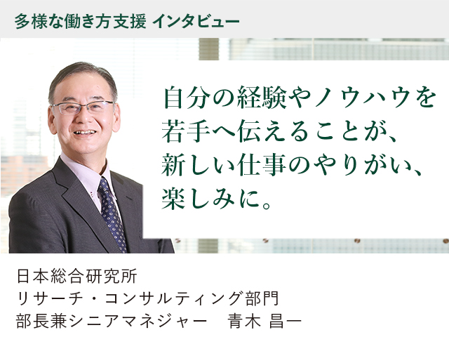 多様な働き方支援 インタビュー 自分の経験やノウハウを若手へ伝えることが、新しい仕事のやりがい、楽しみに。日本総合研究所 リサーチ・コンサルティング部門 部長兼シニアマネジャー 青木　昌一