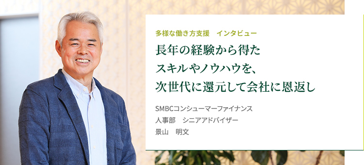 多様な働き方支援 インタビュー 長年の経験から得たスキルやノウハウを、次世代に還元して会社に恩返し SMBCコンシューマーファイナンス 人事部 シニアアドバイザー 景山明文