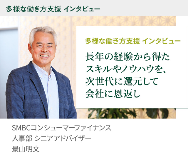 多様な働き方支援 インタビュー 長年の経験から得たスキルやノウハウを、次世代に還元して会社に恩返し SMBCコンシューマーファイナンス 人事部 シニアアドバイザー 景山明文