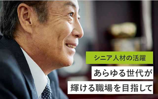 シニア人材の活躍 あらゆる世代が、輝ける職場を目指して