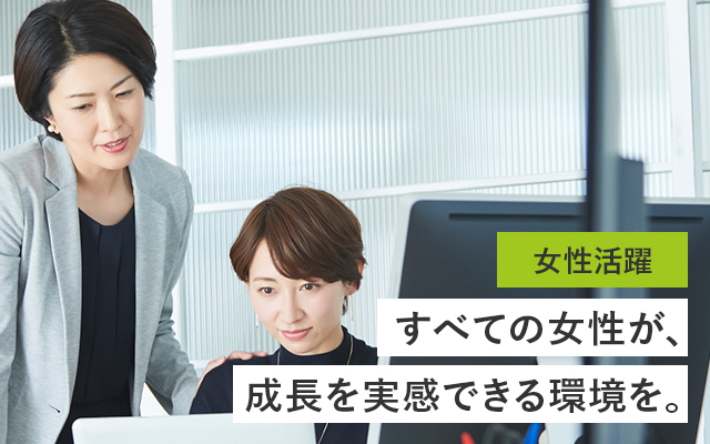 女性活躍 すべての女性が、成長を実感できる環境を。
